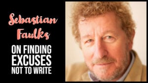 Sebastian Faulks On Finding Excuses Not To Write