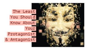 The Least You Should Know About Your Protagonist & Antagonist