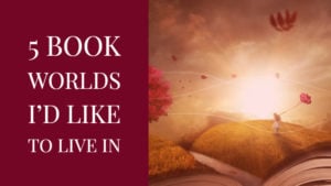 5 Book Worlds I’d Like To Live In