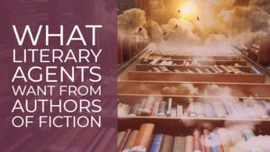 What Literary Agents Want From Authors Of Fiction