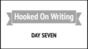 Hooked On Writing Day Seven