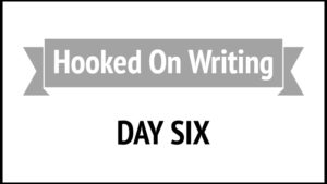 Hooked On Writing Day Six