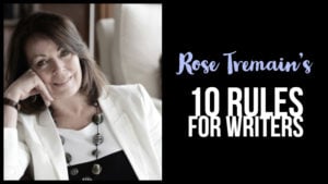 Rose Tremain’s 10 Rules For Writers