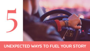 5 Unexpected Ways To Fuel Your Story