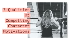 The 7 Qualities Of Compelling Character Motivations