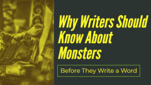 Why Writers Should Know About Monsters