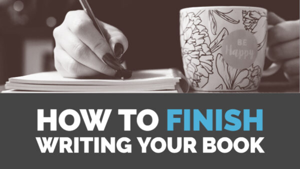 How To Finish Writing Your Book - Writers Write