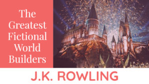 The Greatest Fictional World The Greatest Fictional World Builders: J.K. Rowling