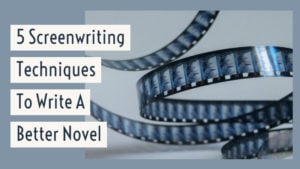 5 Screenwriting Techniques To Write A Better Novel