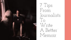 7 Tips From Journalists To Write A Better Memoir