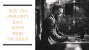 Why You Shouldn’t Only Write What You Know