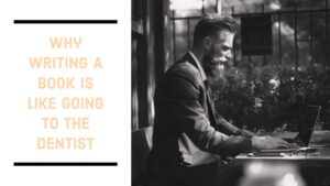 Why Writing A Book Is Like Going To The Dentist