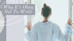Why It’s Okay Not To Write (& Simple Steps To Start Writing Again)