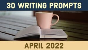 30 Writing Prompts For April 2022