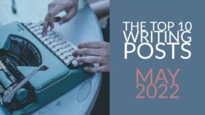 The Top 10 Writing Posts From May 2022