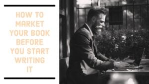 How To Market Your Book Before You Start Writing It