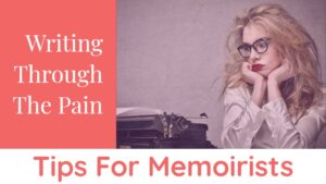 Writing Through The Pain - Tips For Memoirists