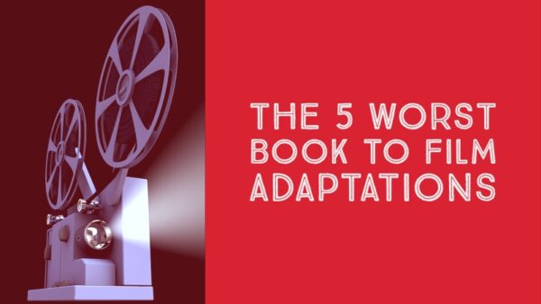 The 5 Worst Book To Film Adaptations - Writers Write
