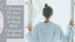 5 Reasons To Start Writing A Story With Viewpoint In Mind
