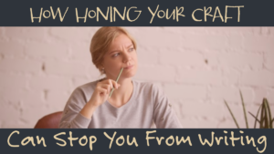 How Honing Your Craft Can Stop You From Writing